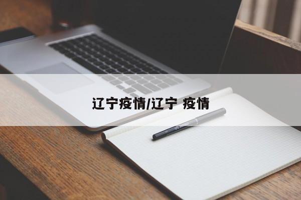 辽宁新增本土病例2例.辽宁新增本土确诊病例2例