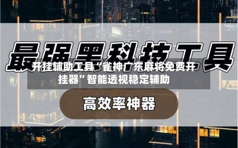 18秒详论!雀神广东麻将万能开挂器通用版	”详细透视辅助教程-第2张图片