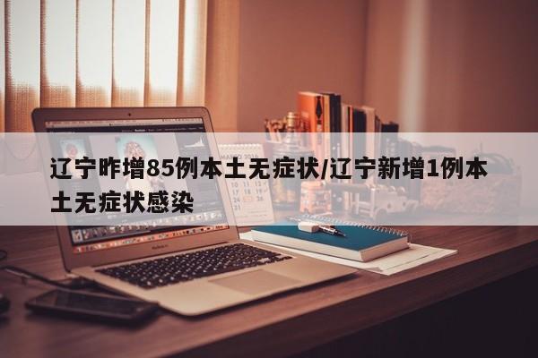 31省份新增本土病例85例︰(31省新增本土病例62例)-第2张图片