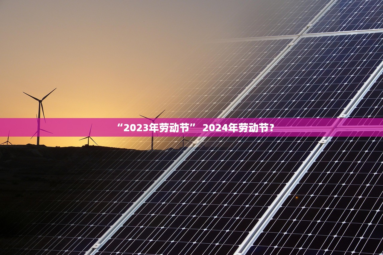 “2023年劳动节” 2024年劳动节？