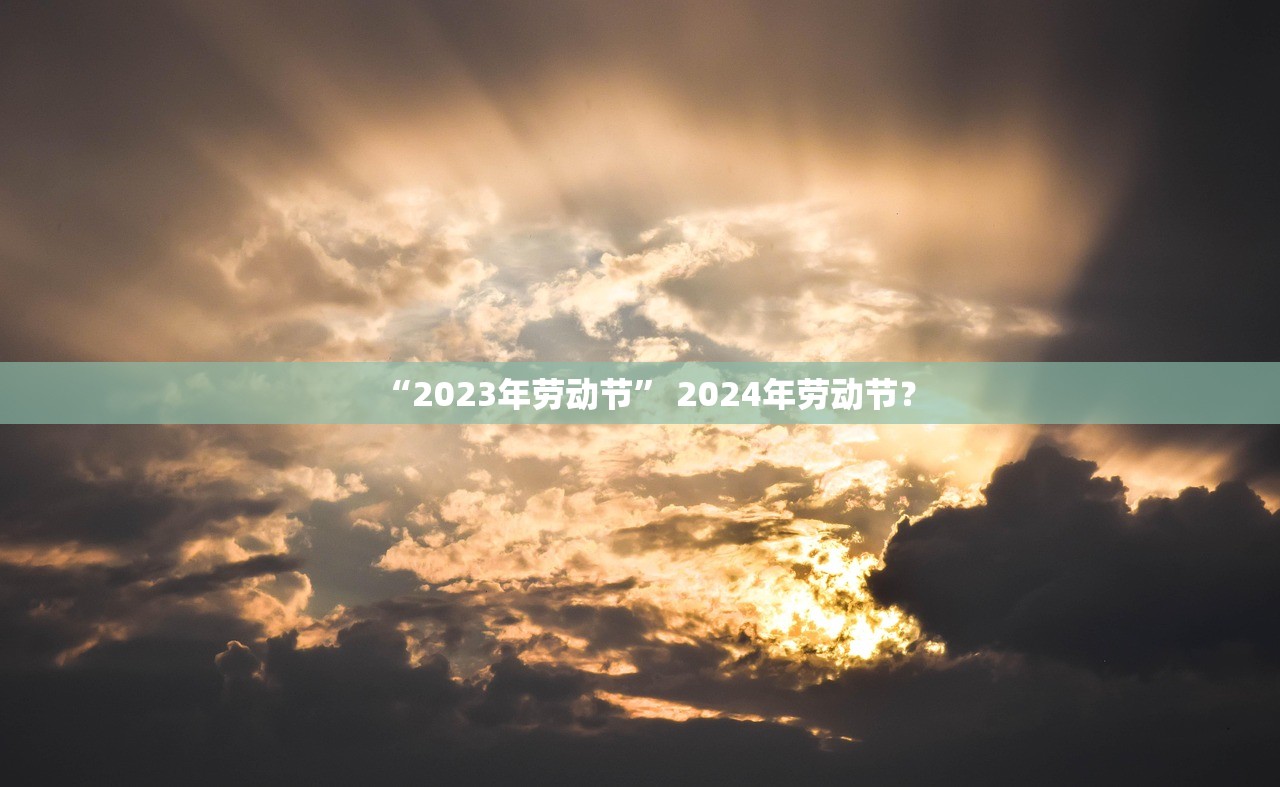 “2023年劳动节” 2024年劳动节？