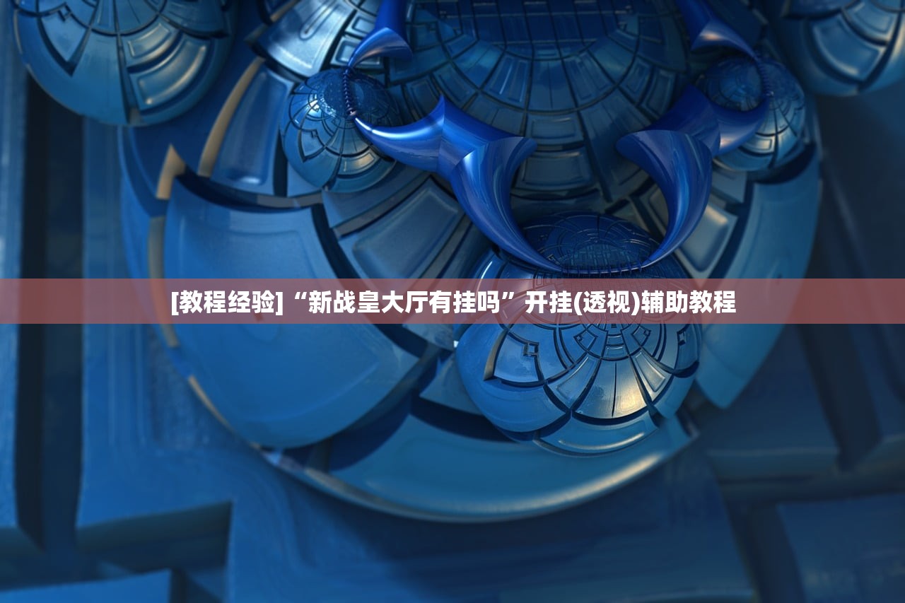 [教程经验]“新战皇大厅有挂吗”开挂(透视)辅助教程
