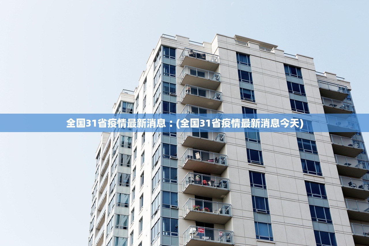 全国31省疫情最新消息︰(全国31省疫情最新消息今天) 全国31省疫情最新消息︰(全国31省疫情最新消息今天)