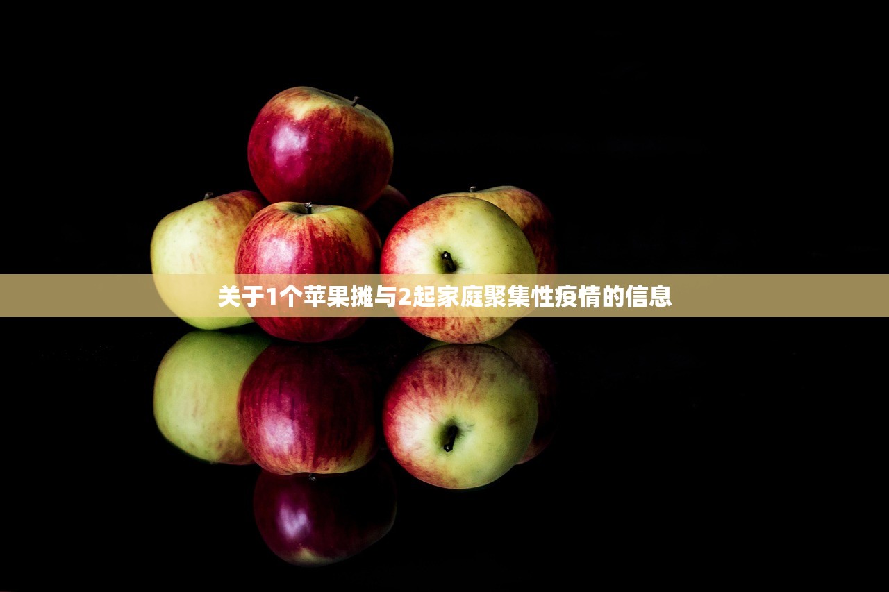 关于1个苹果摊与2起家庭聚集性疫情的信息 关于1个苹果摊与2起家庭聚集性疫情的信息