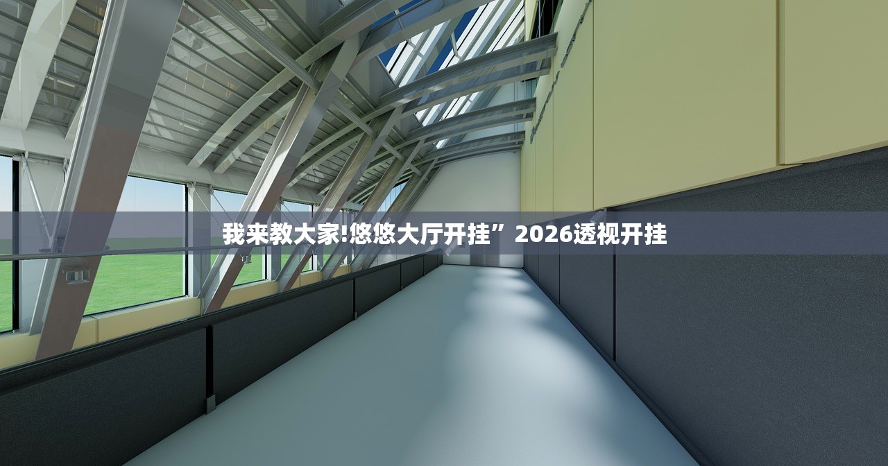 我来教大家!悠悠大厅开挂	”2026透视开挂