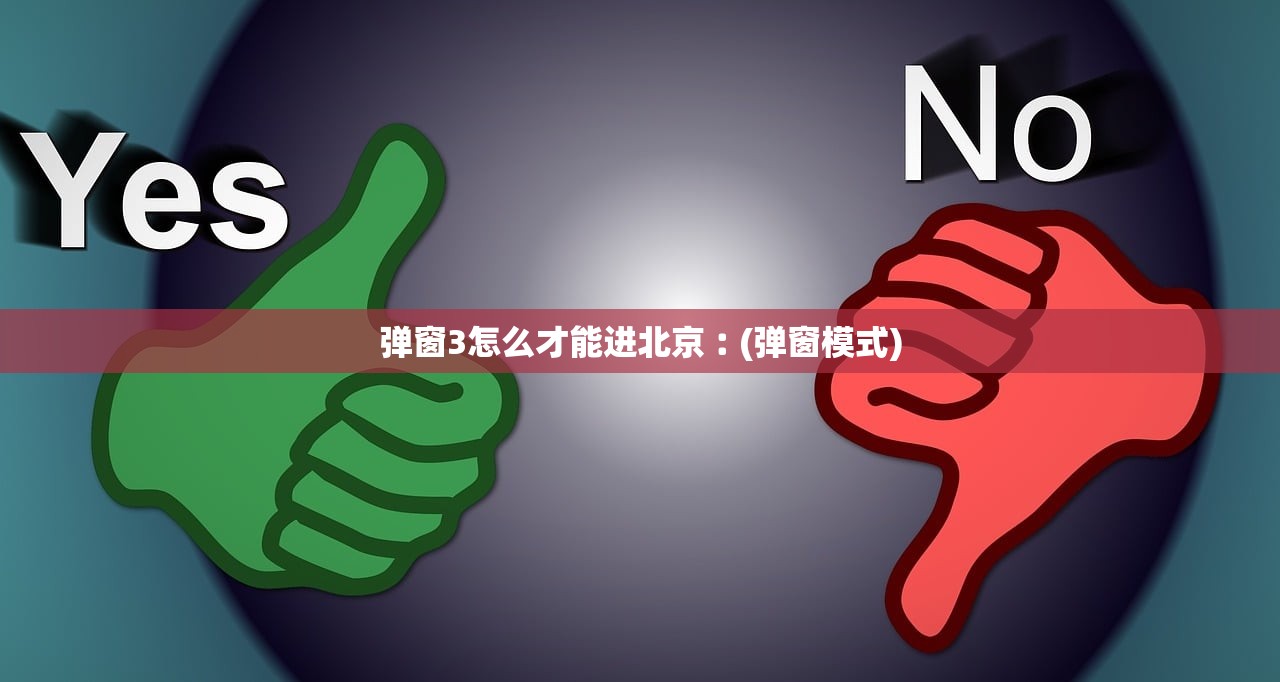 弹窗3怎么才能进北京︰(弹窗模式) 弹窗3怎么才能进北京︰(弹窗模式)