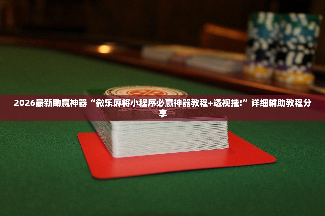 2026最新助赢神器“微乐麻将小程序必赢神器教程+透视挂!”详细辅助教程分享