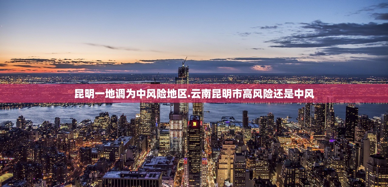 昆明一地调为中风险地区.云南昆明市高风险还是中风 昆明一地调为中风险地区.云南昆明市高风险还是中风