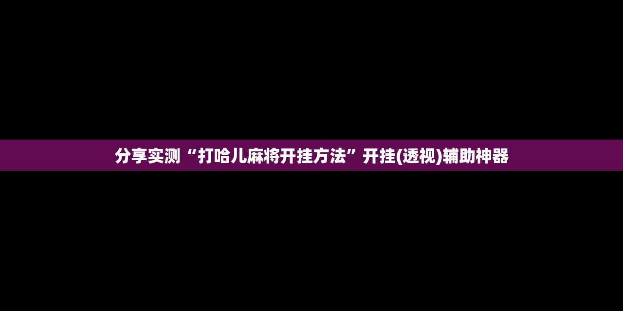 分享实测“打哈儿麻将开挂方法”开挂(透视)辅助神器