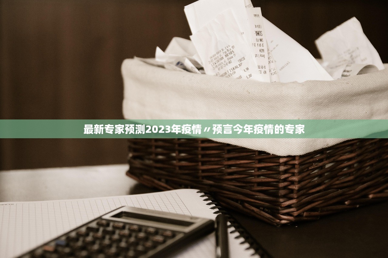 最新专家预测2023年疫情〃预言今年疫情的专家
